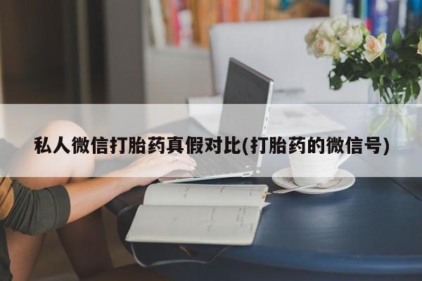 流产药微信联系方式无副作用私人微信打胎药真假对比(打胎药的微信号)