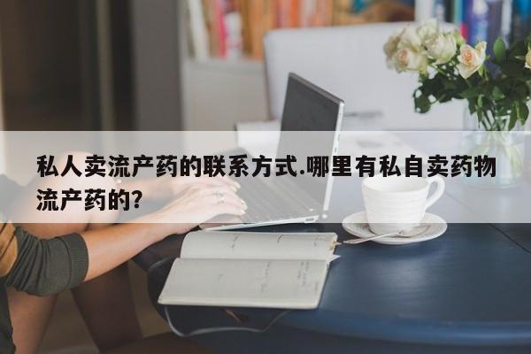 流产药微信联系方式无副作用私人卖流产药的联系方式.哪里有私自卖药物流产药的？