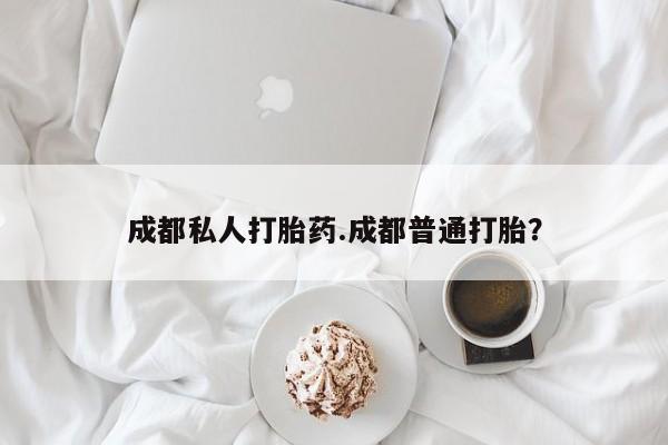 流产药微信联系方式无副作用成都私人打胎药.成都普通打胎？