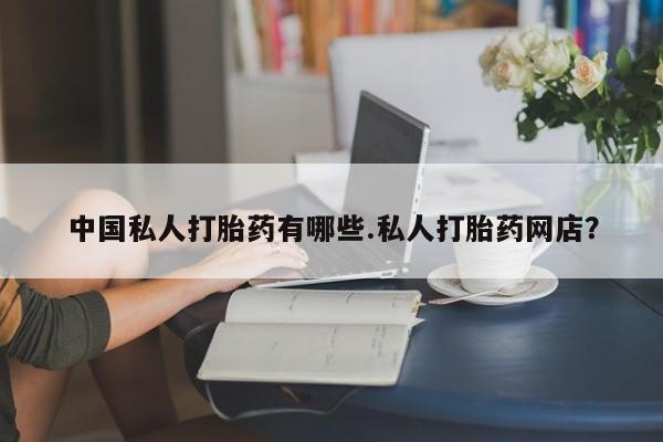 流产药微信联系方式无副作用中国私人打胎药有哪些.私人打胎药网店？