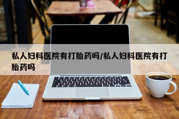 流产药微信联系方式无副作用私人妇科医院有打胎药吗/私人妇科医院有打胎药吗