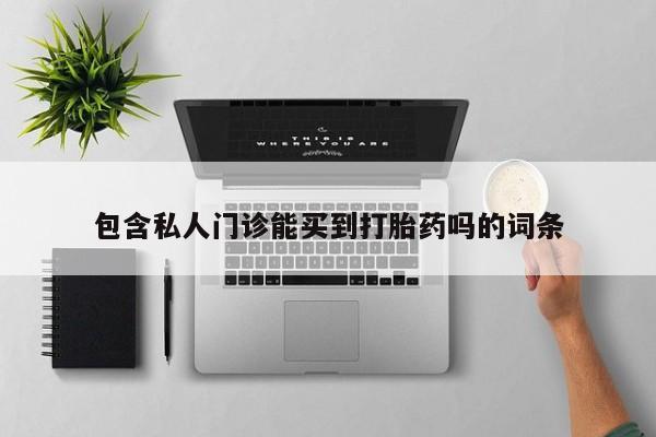 流产药微信联系方式无副作用包含私人门诊能买到打胎药吗的词条