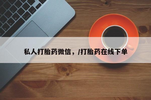 流产药微信联系方式无副作用私人打胎药微信，/打胎药在线下单