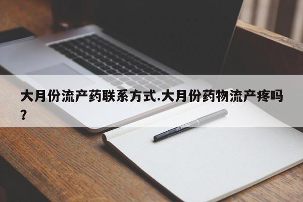 流产药微信联系方式无副作用大月份流产药联系方式.大月份药物流产疼吗？