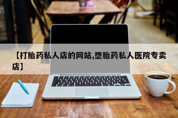 流产药微信联系方式无副作用【打胎药私人店的网站,堕胎药私人医院专卖店】