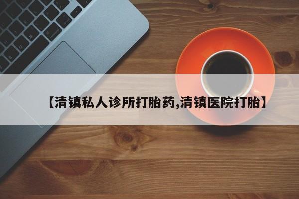 流产药微信联系方式无副作用【清镇私人诊所打胎药,清镇医院打胎】
