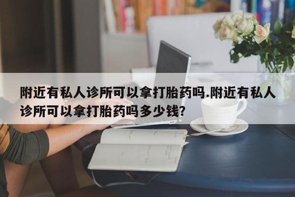 流产药微信联系方式无副作用附近有私人诊所可以拿打胎药吗.附近有私人诊所可以拿打胎药吗多少钱？
