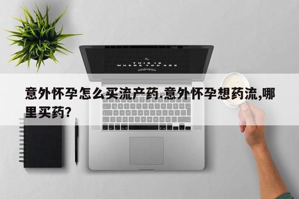 流产药微信联系方式无副作用意外怀孕怎么买流产药.意外怀孕想药流,哪里买药？