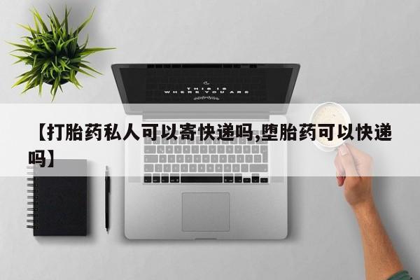 流产药微信联系方式无副作用【打胎药私人可以寄快递吗,堕胎药可以快递吗】