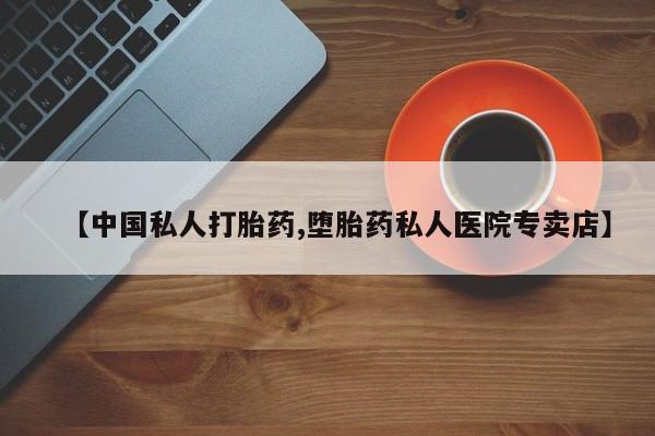 流产药微信联系方式无副作用【中国私人打胎药,堕胎药私人医院专卖店】