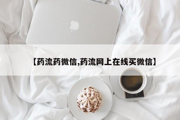 流产药微信联系方式无副作用要闻 第68页