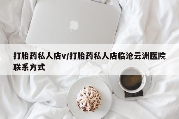 流产药微信联系方式无副作用打胎药私人店v/打胎药私人店临沧云洲医院联系方式