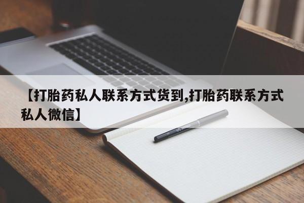 流产药微信联系方式无副作用【打胎药私人联系方式货到,打胎药联系方式私人微信】