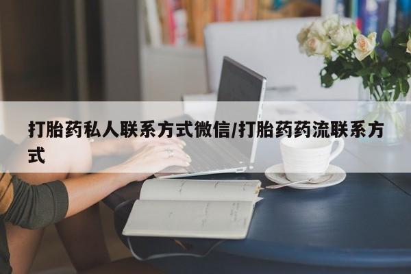 流产药微信联系方式无副作用打胎药私人联系方式微信/打胎药药流联系方式