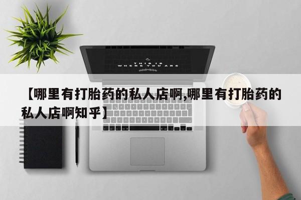 流产药微信联系方式无副作用【哪里有打胎药的私人店啊,哪里有打胎药的私人店啊知乎】