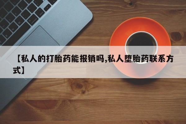 流产药微信联系方式无副作用【私人的打胎药能报销吗,私人堕胎药联系方式】