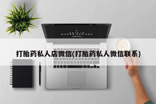 流产药微信联系方式无副作用打胎药私人店微信(打胎药私人微信联系)