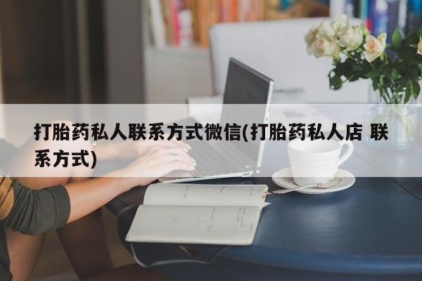 流产药微信联系方式无副作用打胎药私人联系方式微信(打胎药私人店 联系方式)