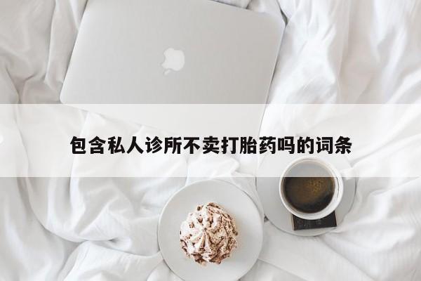 流产药微信联系方式无副作用包含私人诊所不卖打胎药吗的词条