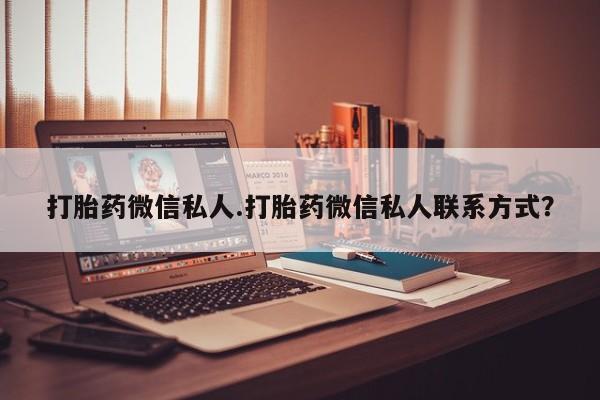 流产药微信联系方式无副作用打胎药微信私人.打胎药微信私人联系方式？