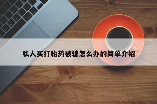 流产药微信联系方式无副作用私人买打胎药被骗怎么办的简单介绍
