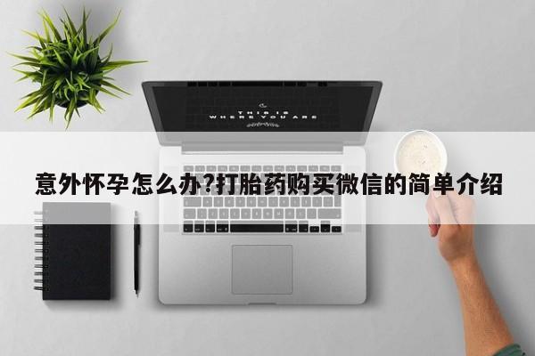 流产药微信联系方式无副作用意外怀孕怎么办?打胎药购买微信的简单介绍