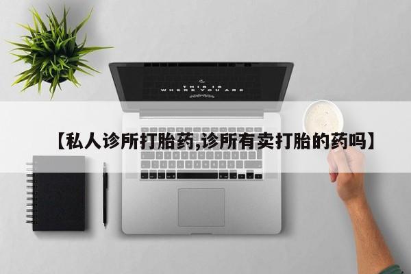 流产药微信联系方式无副作用【私人诊所打胎药,诊所有卖打胎的药吗】