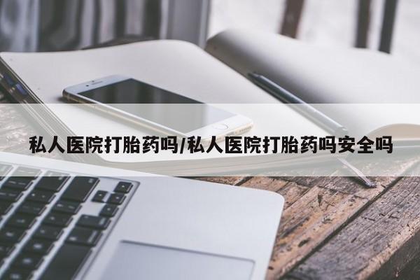 流产药微信联系方式无副作用私人医院打胎药吗/私人医院打胎药吗安全吗