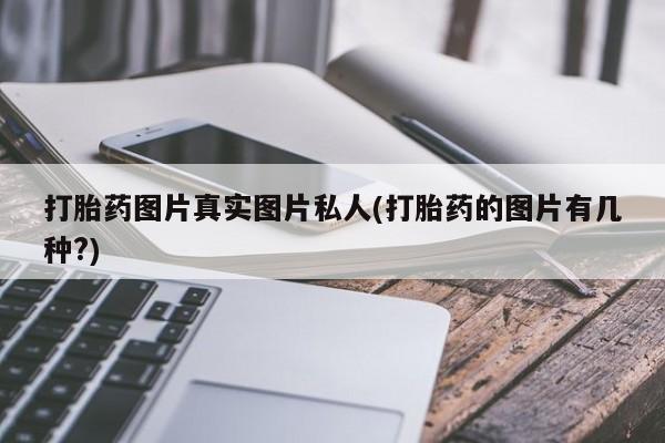 流产药微信联系方式无副作用打胎药图片真实图片私人(打胎药的图片有几种?)
