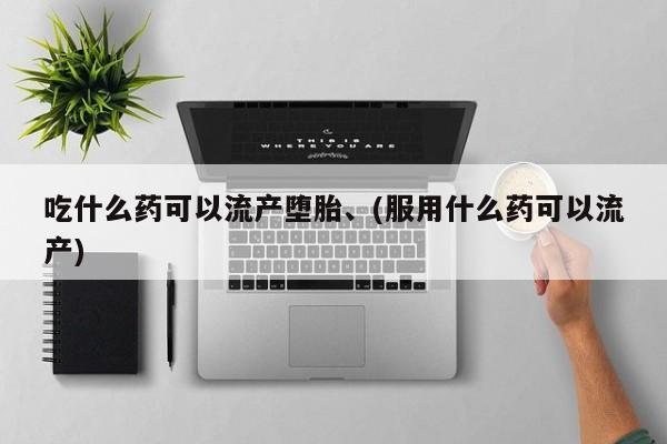 流产药微信联系方式无副作用吃什么药可以流产堕胎、(服用什么药可以流产)