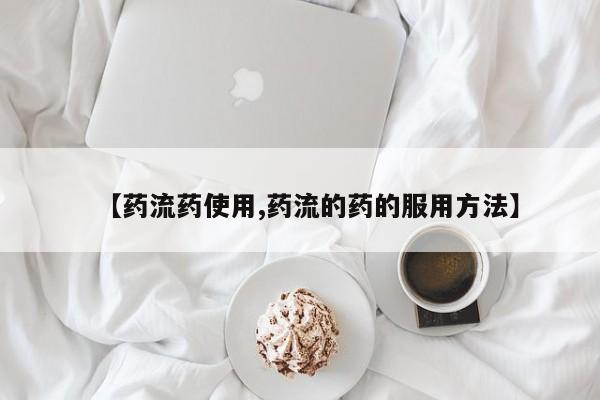 流产药微信联系方式无副作用【药流药使用,药流的药的服用方法】