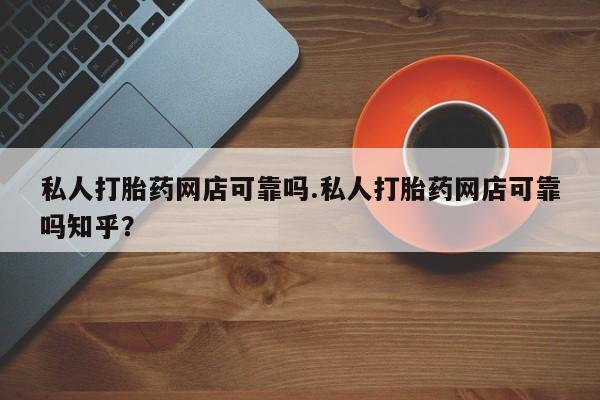 流产药微信联系方式无副作用私人打胎药网店可靠吗.私人打胎药网店可靠吗知乎？