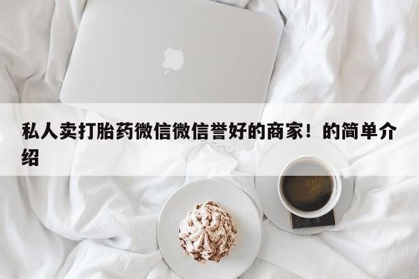 流产药微信联系方式无副作用私人卖打胎药微信微信誉好的商家！的简单介绍