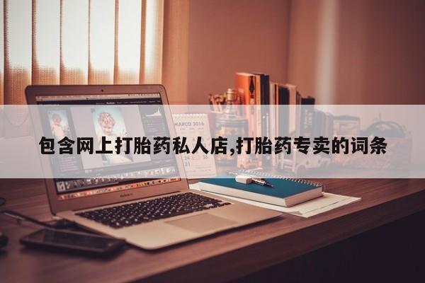 流产药微信联系方式无副作用包含网上打胎药私人店,打胎药专卖的词条