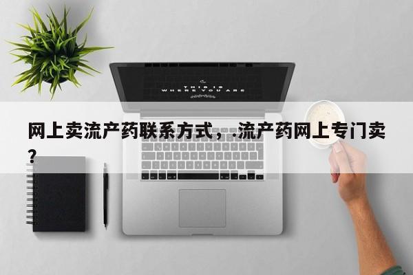 流产药微信联系方式无副作用网上卖流产药联系方式，.流产药网上专门卖？