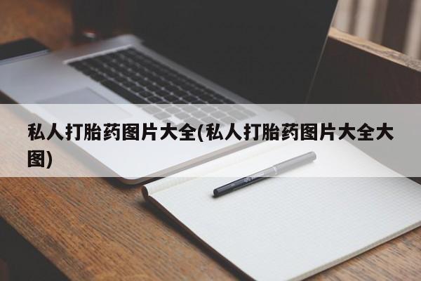 流产药微信联系方式无副作用私人打胎药图片大全(私人打胎药图片大全大图)