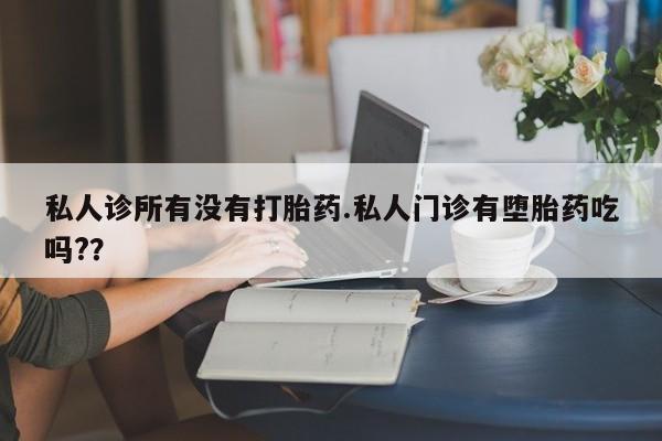 流产药微信联系方式无副作用私人诊所有没有打胎药.私人门诊有堕胎药吃吗?？