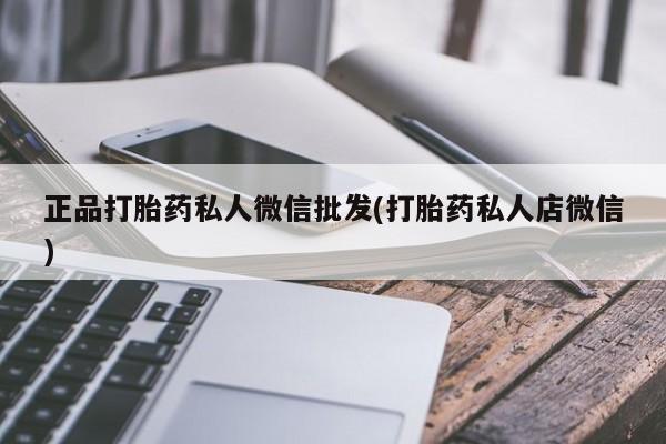 流产药微信联系方式无副作用正品打胎药私人微信批发(打胎药私人店微信)
