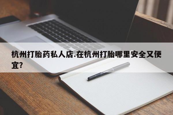 流产药微信联系方式无副作用杭州打胎药私人店.在杭州打胎哪里安全又便宜？