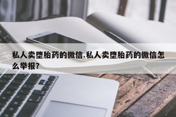流产药微信联系方式无副作用私人卖堕胎药的微信.私人卖堕胎药的微信怎么举报？