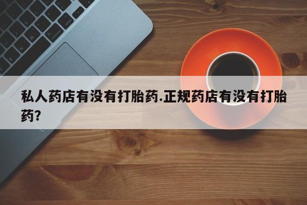 流产药微信联系方式无副作用私人药店有没有打胎药.正规药店有没有打胎药？