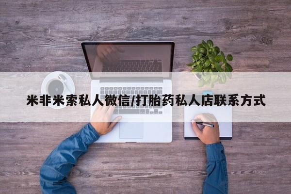 流产药微信联系方式无副作用米非米索私人微信/打胎药私人店联系方式